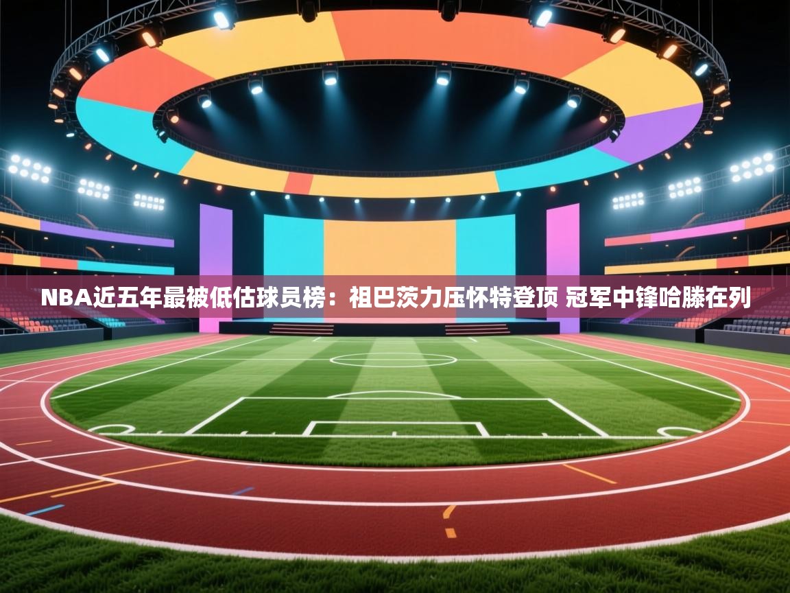 NBA近五年最被低估球员榜：祖巴茨力压怀特登顶 冠军中锋哈滕在列  第1张