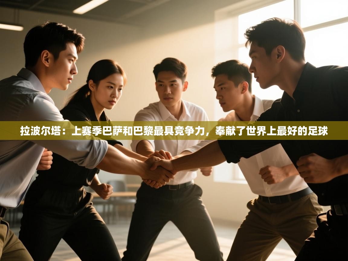 拉波尔塔:上赛季巴萨和巴黎最具竞争力,奉献了世界上最好的足球 第1张