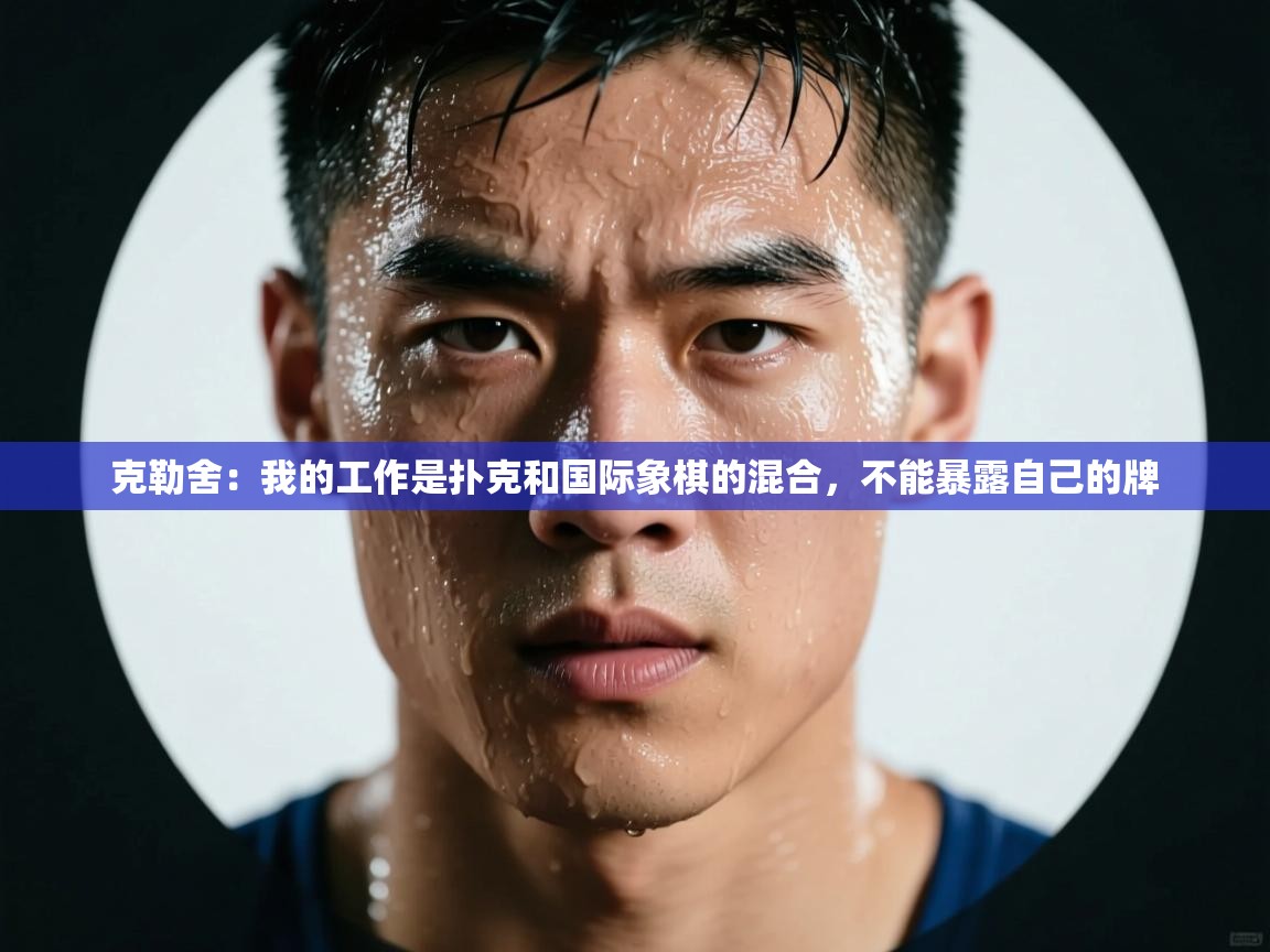 克勒舍:我的工作是扑克和国际象棋的混合,不能暴露自己的牌 第2张