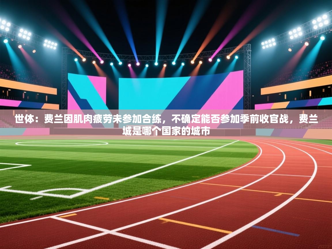 世体:费兰因肌肉疲劳未参加合练,不确定能否参加季前收官战,费兰城是哪个国家的城市 第2张