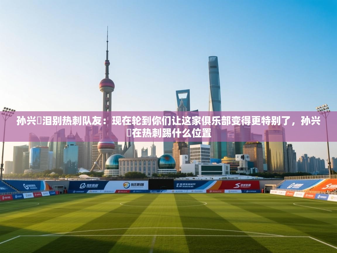 孙兴慜泪别热刺队友：现在轮到你们让这家俱乐部变得更特别了，孙兴慜在热刺踢什么位置  第1张