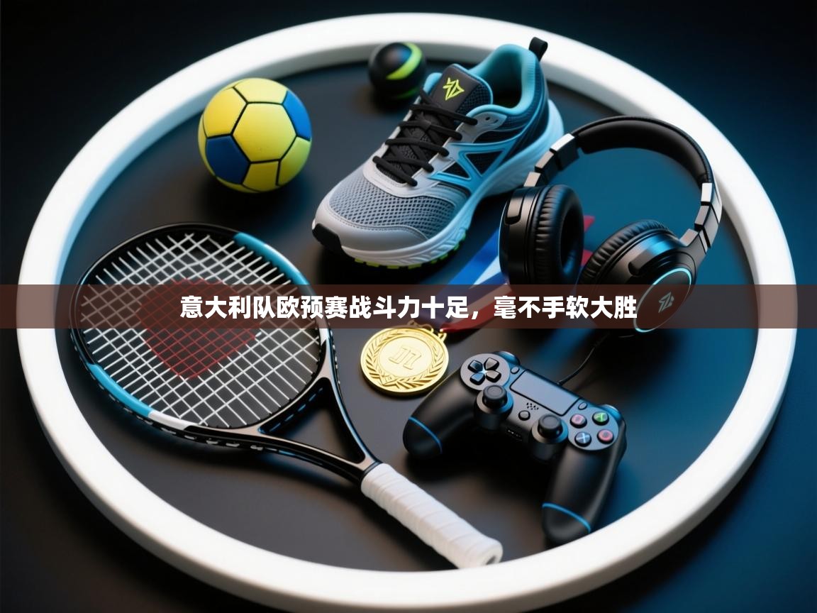 意大利队欧预赛战斗力十足，毫不手软大胜  第2张