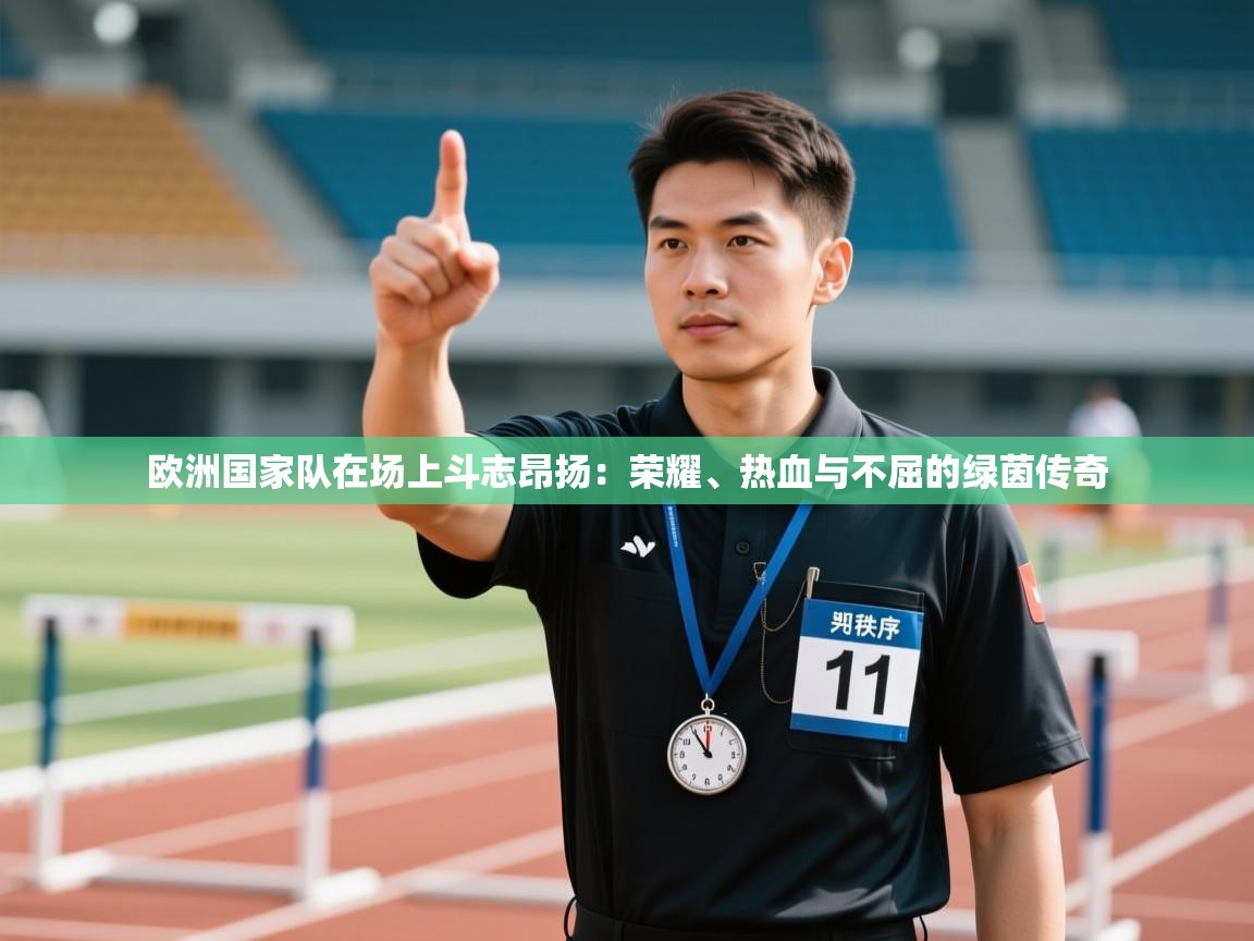欧洲国家队在场上斗志昂扬:荣耀、热血与不屈的绿茵传奇 第1张