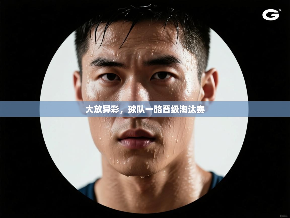 大放异彩，球队一路晋级淘汰赛  第2张