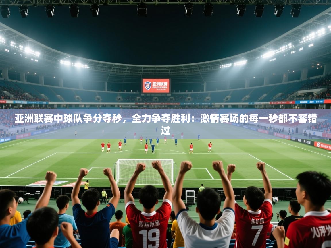 亚洲联赛中球队争分夺秒,全力争夺胜利:激情赛场的每一秒都不容错过 第1张