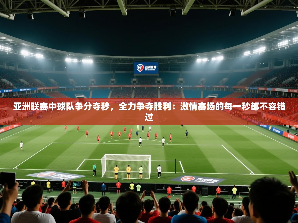亚洲联赛中球队争分夺秒,全力争夺胜利:激情赛场的每一秒都不容错过 第2张