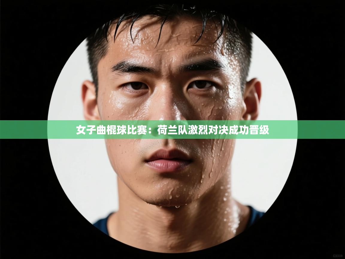 女子曲棍球比赛:荷兰队激烈对决成功晋级 第2张